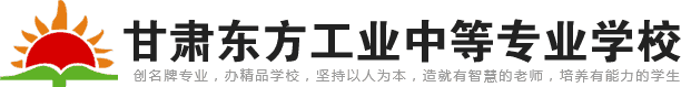 甘肃东方学校_大专学历-甘肃东方工业中等专业学校【官网】